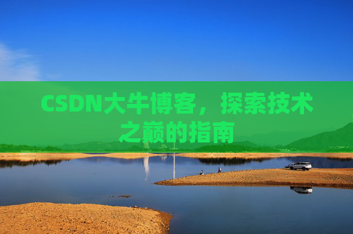 CSDN大牛博客,探索技术之巅的指南